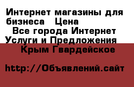 	Интернет магазины для бизнеса › Цена ­ 5000-10000 - Все города Интернет » Услуги и Предложения   . Крым,Гвардейское